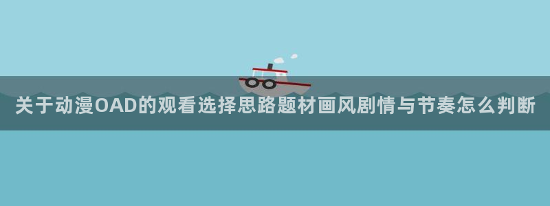 虫虫漫画中文在线阅读：关于动漫OAD的观看选择思路题材画风剧情与节奏怎么判断配图