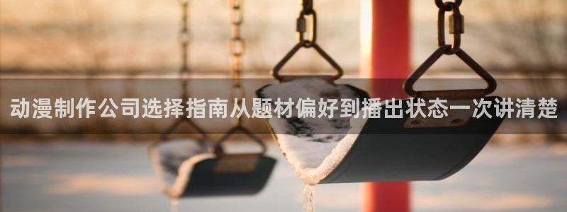 虫虫漫画大全最新:动漫制作公司选择指南从题材偏好到播出状态一次讲清楚配图
