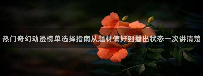 虫虫漫画怎么看:热门奇幻动漫榜单选择指南从题材偏好到播出状态一次讲清楚配图