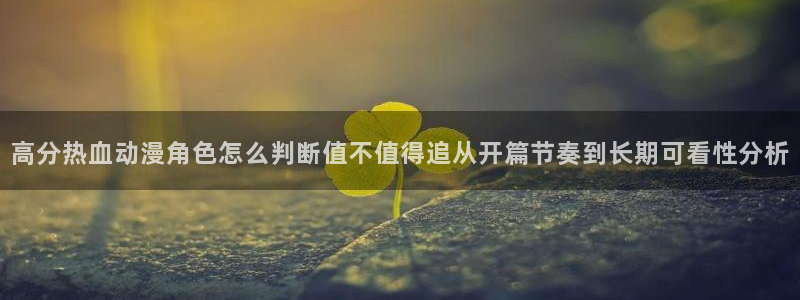 虫虫漫画章节更新:高分热血动漫角色怎么判断值不值得追从开篇节奏到长期可看性分析配图