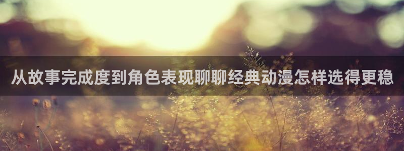 虫虫漫画大全高清:从故事完成度到角色表现聊聊经典动漫怎样选得更稳配图