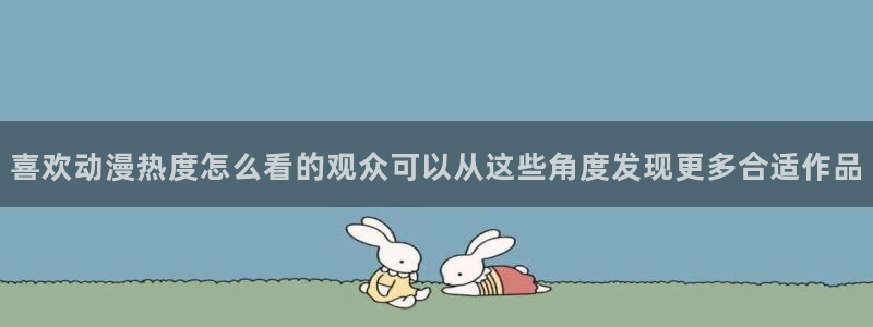 虫虫漫画阅读：喜欢动漫热度怎么看的观众可以从这些角度发现更多合适作品配图