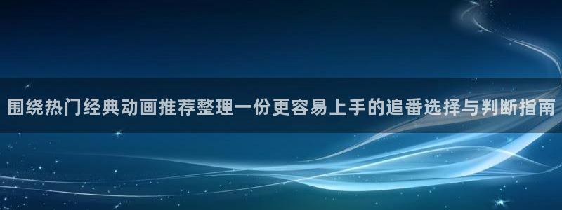 虫虫漫画经典作品推荐：围绕热门经典动画推荐整理一份更容易上手的追番选择与判断指南配图