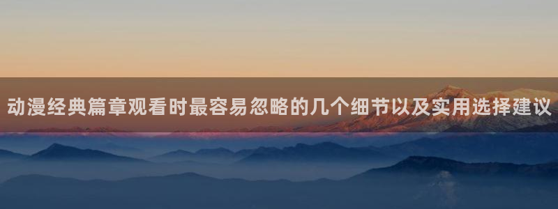 虫虫漫画分类大全：动漫经典篇章观看时最容易忽略的几个细节以及实用选择建议配图