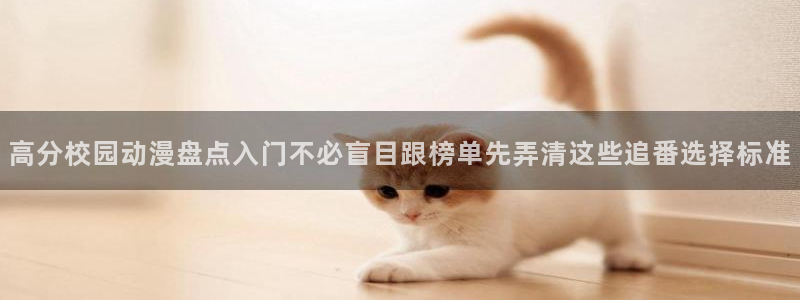 虫虫漫画精品推荐：高分校园动漫盘点入门不必盲目跟榜单先弄清这些追番选择标准配图