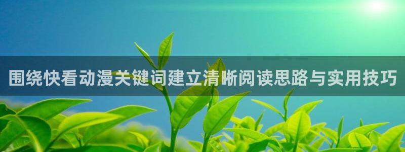 虫虫漫画高清全集:围绕快看动漫关键词建立清晰阅读思路与实用技巧配图