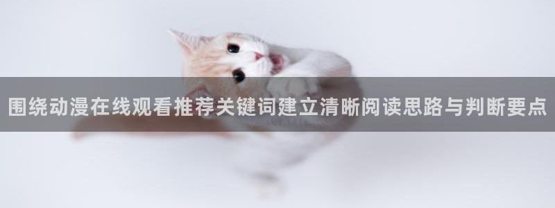 虫虫漫画大全完整版:围绕动漫在线观看推荐关键词建立清晰阅读思路与判断要点配图