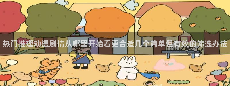 虫虫漫画哪个网站可以看:热门推理动漫剧情从哪里开始看更合适几个简单但有效的筛选办法配图