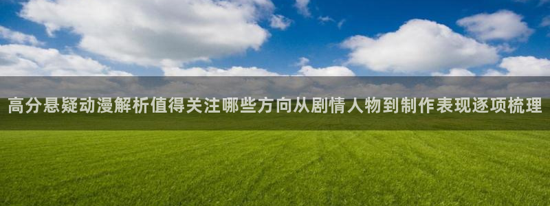 虫虫漫画精选:高分悬疑动漫解析值得关注哪些方向从剧情人物到制作表现逐项梳理配图