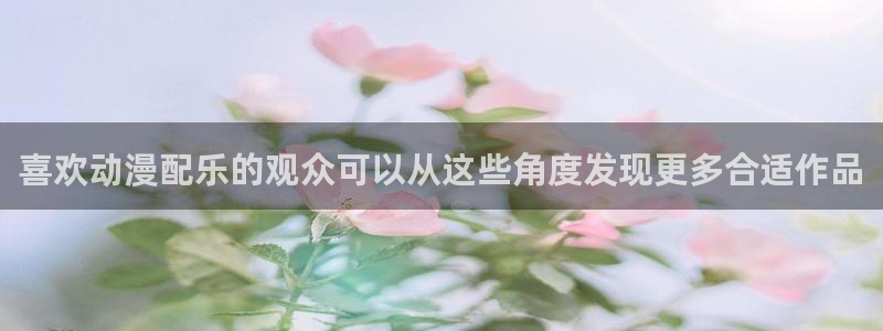 虫虫漫画高分:喜欢动漫配乐的观众可以从这些角度发现更多合适作品配图