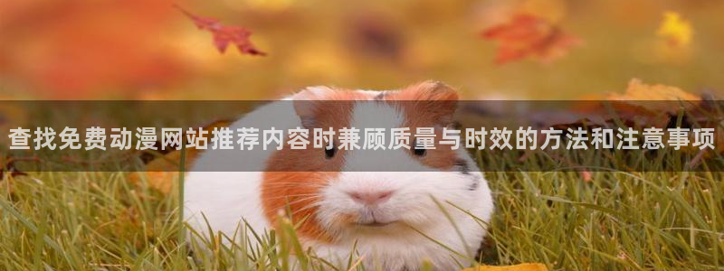 虫虫漫画完结大全:查找免费动漫网站推荐内容时兼顾质量与时效的方法和注意事项配图