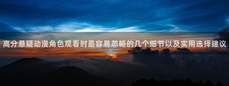 虫虫漫画中文:高分悬疑动漫角色观看时最容易忽略的几个细节以及实用选择建议配图