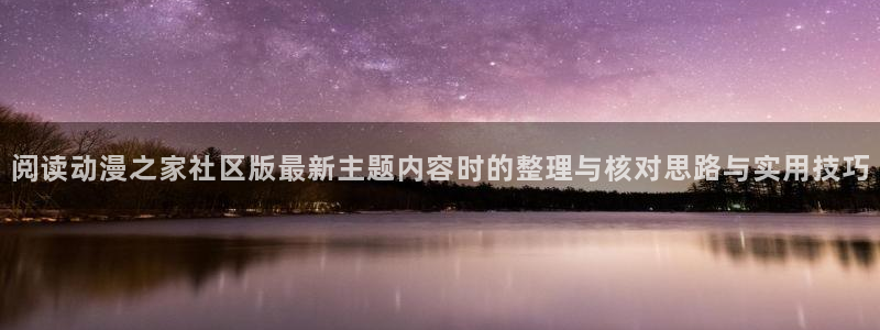 虫虫漫画大全高清版：阅读动漫之家社区版最新主题内容时的整理与核对思路与实用技巧配图